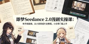 即梦Seedance 2.0漫剧实操课：有手就能做，从小说到成片全教程，小白零门槛上手-小鸿资源库