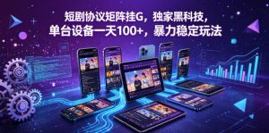 短剧协议矩阵挂G，独家黑科技，单台设备一天100+，暴力稳定玩法【揭秘】-小鸿资源库