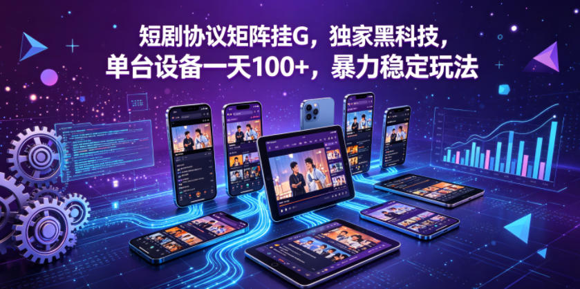 短剧协议矩阵挂G，独家黑科技，单台设备一天100+，暴力稳定玩法【揭秘】-小鸿资源库