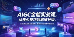 AIGC全能实战课，从核心技巧到思维升级，从工具应用到实战落地，解锁AI内容创作高阶玩法-小鸿资源库