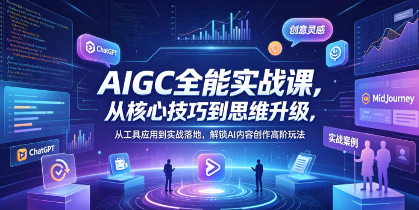 AIGC全能实战课，从核心技巧到思维升级，从工具应用到实战落地，解锁AI内容创作高阶玩法-小鸿资源库