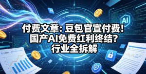 付费文章：豆包官宣付费！国产AI免费红利终结？行业全拆解-小鸿资源库