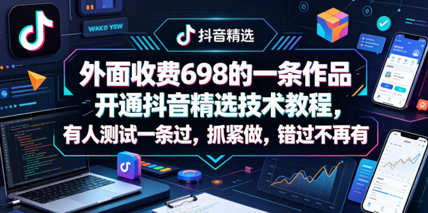 外面收费698的一条作品开通抖音精选技术教程，有人测试一条过，抓紧做，错过不再有-小鸿资源库