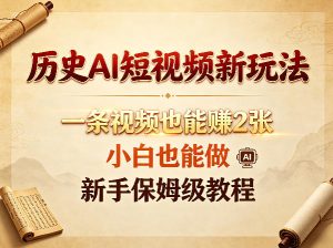 历史AI短视频新玩法，一条视频也能賺2张，小白也能做，新手保姆级教程-小鸿资源库