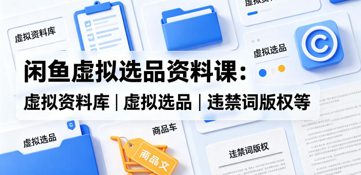 闲鱼虚拟选品资料课：虚拟资料库丨虚拟选品丨违禁词版权等-小鸿资源库