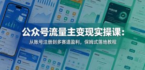 公众号流量主变现实操课：从账号注册到多赛道盈利，保姆式落地教程-小鸿资源库