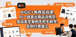 AIGC+电商实战课，AI一键直出商品详情页，多品类全案例手把手教学，告别付费美工-小鸿资源库