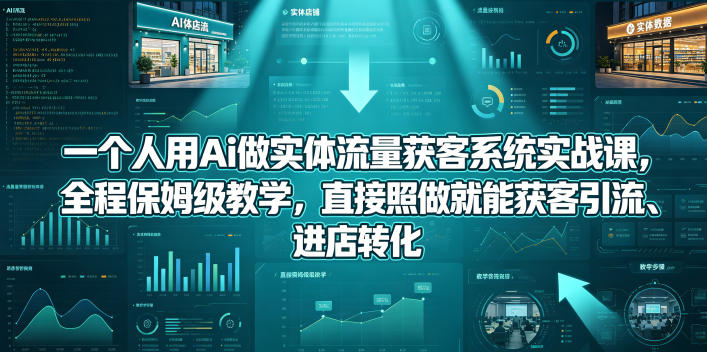 一个人用Ai做实体流量获客系统实战课，全程保姆级教学，直接照做就能获客引流、进店转化-小鸿资源库