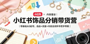 小红书饰品分销带货营｜零基础从0起号，选品+流量+内容全闭环手把手带教-小鸿资源库