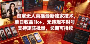 淘宝无人直播最新独家技术，单日收益1k+，无违规不封号，支持矩阵批量，长期可持续【揭秘】-小鸿资源库