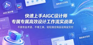 快速上手AIGC设计师专属高效设计工作流实战课，不绕专业术语、不堆工具，轻松搞定商业设计交付-小鸿资源库