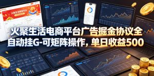 火聚生活电商平台广告掘金协议全自动挂G-可矩阵操作，单日收益5张+【揭秘】-小鸿资源库