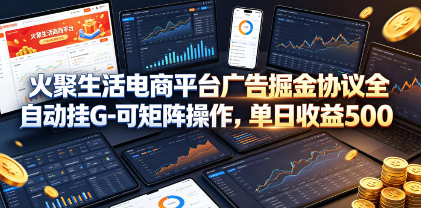 火聚生活电商平台广告掘金协议全自动挂G-可矩阵操作，单日收益5张+【揭秘】-小鸿资源库