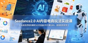 Seedance2.0 AI内容电商玩法实战课｜从底层逻辑到爆款SOP批量起号打爆GMV，直接复制变现-小鸿资源库