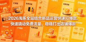 2026淘系全站结合新品运营快速打爆款，快速撬动免费流量，稳稳打出店铺爆款（更新5月12日）-小鸿资源库