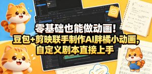 零基础也能做动画！豆包+剪映联手制作AI胖橘小动画，自定义剧本直接上手-小鸿资源库