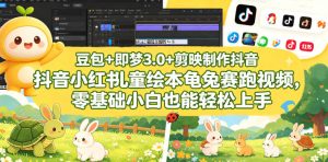 豆包＋即梦3.0+剪映制作抖音小红书儿童绘本龟兔赛跑视频，零基础小白也能轻松上手-小鸿资源库