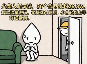 火柴人新玩法，36个作品涨粉26.8W，爆款流量密码，零基础AI复刻，小白轻松上手，详细拆解-小鸿资源库