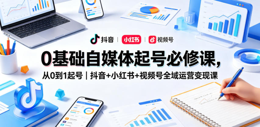 0基础自媒体起号必修课，从0到1起号｜抖音+小红书+视频号全域运营变现课-小鸿资源库