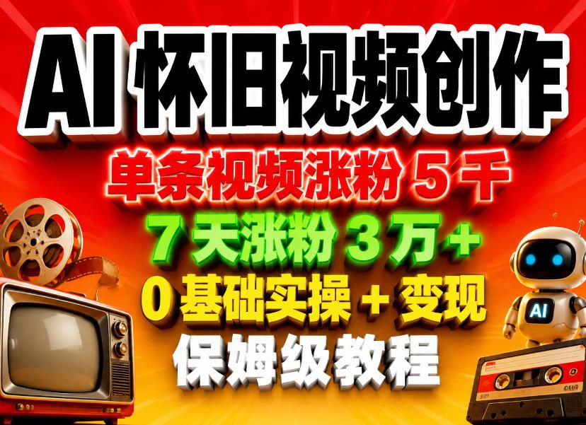 AI怀旧视频创作，单条视频涨粉5千，7天涨粉3W+，0基础实操+变现保姆级教程-小鸿资源库
