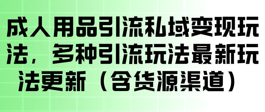 成人用品引流私域变现玩法，多种引流玩法最新玩法，操作简单（含货源渠道）-小鸿资源库