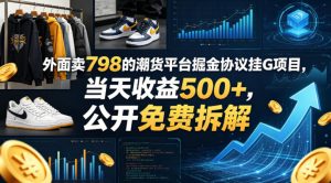 外面卖798的潮货平台掘金协议挂G项目，当天收益500+，公开免费拆解【揭秘】-小鸿资源库