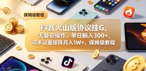抖音火山版协议挂G，无复杂操作，单日躺入300+，可多设备矩阵月入1W+，保姆级教程【揭秘】-小鸿资源库