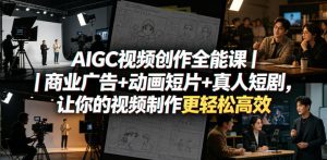 AIGC视频创作全能课｜商业广告+动画短片+真人短剧，让你的视频制作更轻松高效-小鸿资源库