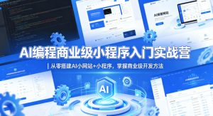 AI编程商业级小程序入门实战营｜从零搭建AI小网站+小程序，掌握商业级开发方法-小鸿资源库