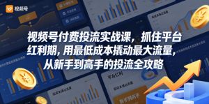 视频号付费投流实战课，抓住平台红利期，用最低成本撬动最大流量，从新手到高手的投流全攻略-小鸿资源库