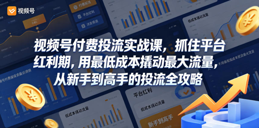 视频号付费投流实战课，抓住平台红利期，用最低成本撬动最大流量，从新手到高手的投流全攻略-小鸿资源库