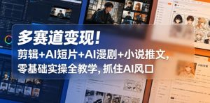 多赛道变现！剪辑+AI短片+AI漫剧+小说推文，零基础实操全教学，抓住AI风口-小鸿资源库