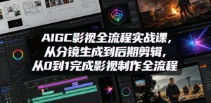 AIGC影视全流程实战课，从分镜生成到后期剪辑，从0到1完成影视制作全流程-小鸿资源库