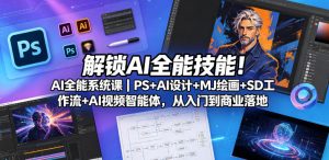 解锁AI全能技能！AI全能系统课｜PS+AI设计+MJ绘画+SD工作流+AI视频智能体，从入门到商业落地-小鸿资源库