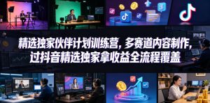 小豁食堂精选独家伙伴计划训练营，多赛道内容制作，过抖音精选独家拿收益全流程覆盖-小鸿资源库