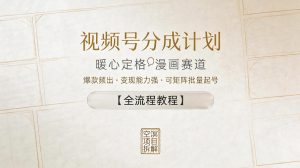 视频号分成计划，暖心定格漫画赛道，爆款频出，变现能力强，可矩阵批量起号【全流程教程】-小鸿资源库