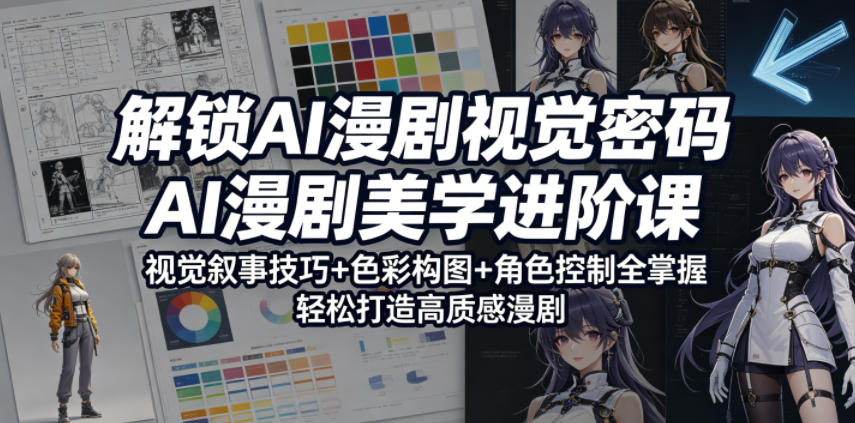 解锁AI漫剧视觉密码，AI漫剧美学进阶课，视觉叙事技巧+色彩构图+角色控制全掌握，轻松打造高质感漫剧-小鸿资源库