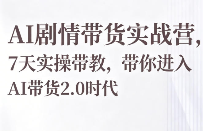 AI剧情带货实战营，7天实操带教，带你进入AI带货2.0时代-小鸿资源库