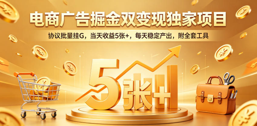 电商广告掘金双变现独家项目，协议批量挂G，当天收益5张+，每天稳定产出，附全套工具【揭秘】-小鸿资源库