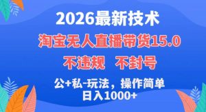 2026最新技术，淘宝无人直播带货15.0，不封号，不违规，公+私玩法，操作简单，日入1k+【揭秘】-小鸿资源库
