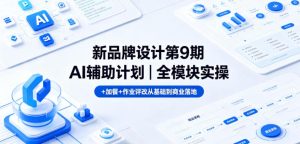 新品牌设计第9期AI辅助计划｜全模块实操+加餐+作业评改从基础到商业落地-小鸿资源库