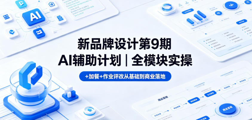 新品牌设计第9期AI辅助计划｜全模块实操+加餐+作业评改从基础到商业落地-小鸿资源库