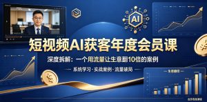 短视频AI获客年度会员课，深度拆解，一个用流量让生意翻10倍的案例-小鸿资源库