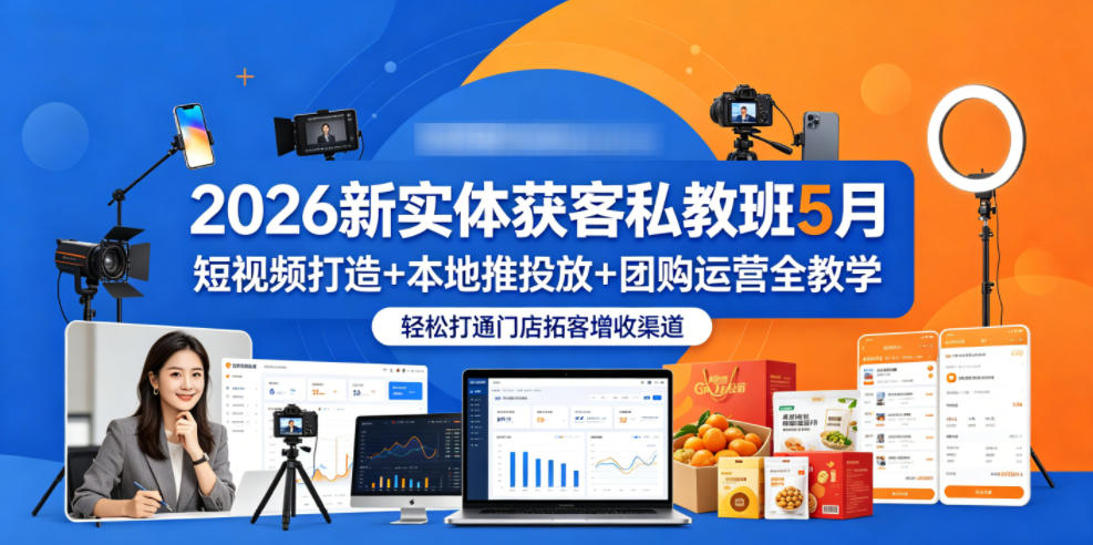 2026新实体获客私教班5月，短视频打造+本地推投放+团购运营全教学，轻松打通门店拓客增收渠道-小鸿资源库