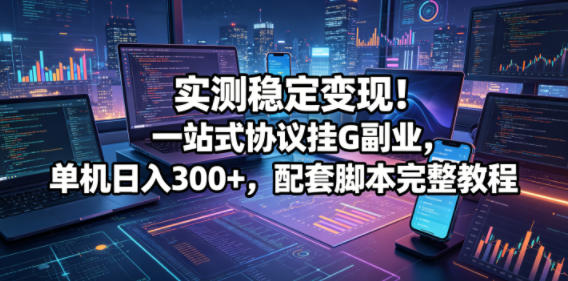 实测稳定变现！一站式协议挂G副业，单机日入300+，配套脚本完整教程【揭秘】-小鸿资源库