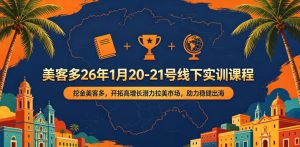 美客多26年1月20-21号线下实训课程,挖金美客多,开拓高增长潜力拉美市场,助力稳健出海-小鸿资源库