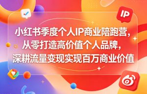 小红书季度个人IP商业陪跑营，从零打造高价值个人品牌，深耕流量变现实现百万商业价值-小鸿资源库