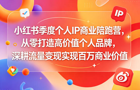 小红书季度个人IP商业陪跑营，从零打造高价值个人品牌，深耕流量变现实现百万商业价值-小鸿资源库