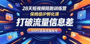 28天短视频陪跑训练营，保姆级IP孵化课，打破流量信息差，从0打造高流量账号-小鸿资源库