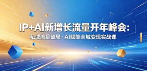 IP+AI新增长流量开年峰会：私域流量破局・AI赋能全域变现实战课-小鸿资源库